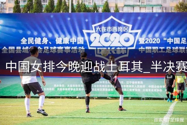 中国女排今晚迎战土耳其 半决赛复仇之战一触即发