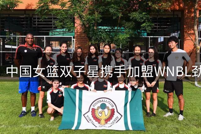 中国女篮双子星携手加盟WNBL劲旅吉朗毒液
